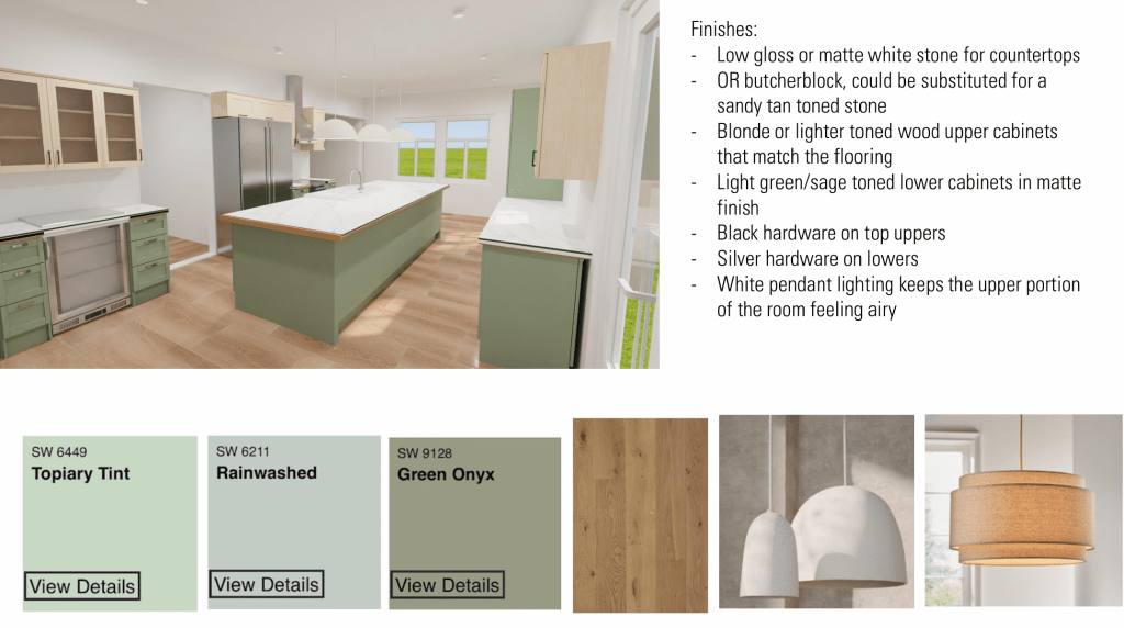 the second slide shows a sage green base to the cabinets with a white marble counter, and blonde upper cabinets. 3 tones of green with their color codes line the bottom, with a blonde wood finish and two sample light fixtures either white or natural fabric. the finishes read: "low gloss or matte white stone for countertops or butcherblock could be substituted for a sandy toned stone. blond or lighter toned wood upper cabinets that match the flooring. light green/sage stoned lower cabinets in matte finish. black hardware on top uppers. silver hardware on lowers. white pendant keeps the upper portion of the room feeling airy"